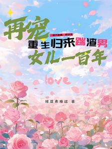 重生归来踹渣男，再宠女儿一百年重生归来踹渣男，再宠女儿一百年